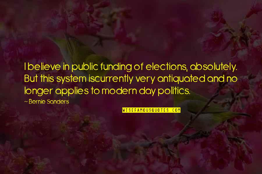 And Politics Quotes By Bernie Sanders: I believe in public funding of elections, absolutely.