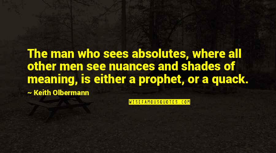 And Politics Quotes By Keith Olbermann: The man who sees absolutes, where all other