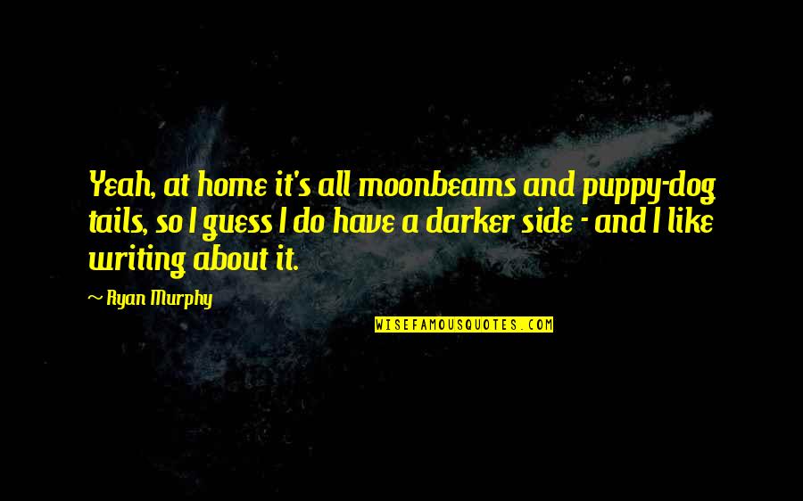 And Puppy Dog Tails Quotes By Ryan Murphy: Yeah, at home it's all moonbeams and puppy-dog And Puppy Dog Tails Quotes By Ryan Murphy: Yeah, at home it's all moonbeams and puppy-dog