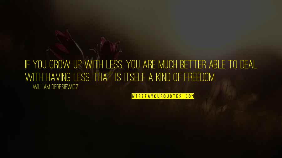 And Puppy Dog Tails Quotes By William Deresiewicz: If you grow up with less, you are And Puppy Dog Tails Quotes By William Deresiewicz: If you grow up with less, you are