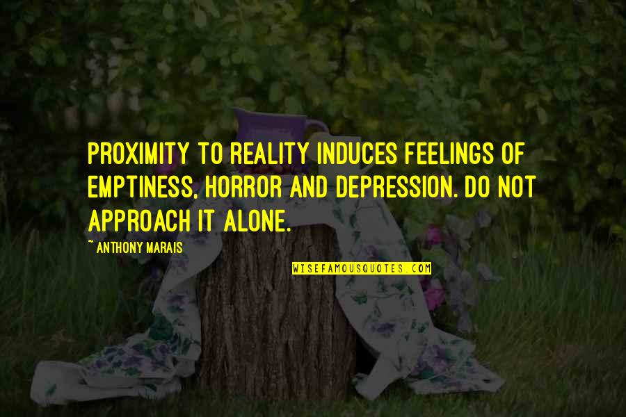 And Relationships Quotes By Anthony Marais: Proximity to reality induces feelings of emptiness, horror