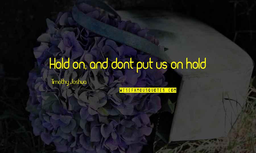 And Relationships Quotes By Timothy Joshua: Hold on, and dont put us on hold