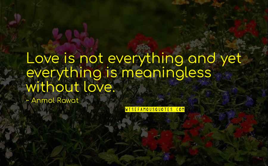 And Romantic Love Quotes By Anmol Rawat: Love is not everything and yet everything is