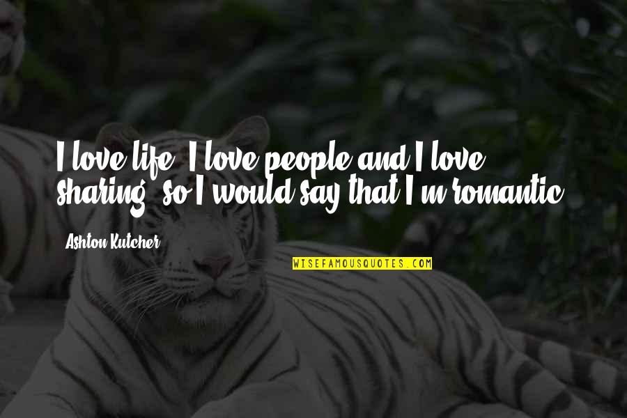 And Romantic Love Quotes By Ashton Kutcher: I love life, I love people and I