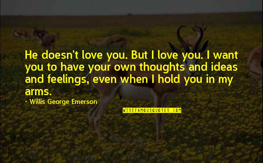 And Romantic Love Quotes By Willis George Emerson: He doesn't love you. But I love you.