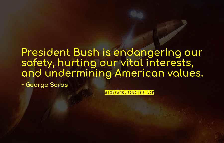 And Safety Quotes By George Soros: President Bush is endangering our safety, hurting our