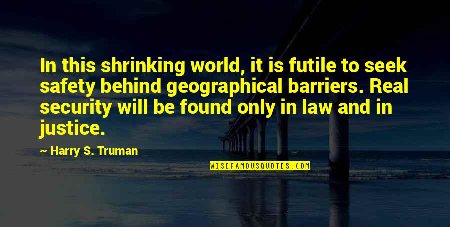 And Safety Quotes By Harry S. Truman: In this shrinking world, it is futile to