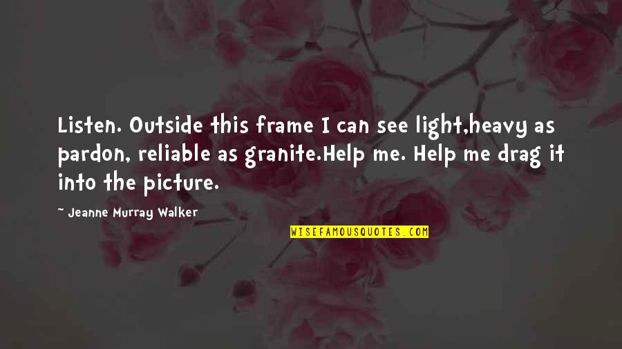 And See You Poetry Quotes By Jeanne Murray Walker: Listen. Outside this frame I can see light,heavy And See You Poetry Quotes By Jeanne Murray Walker: Listen. Outside this frame I can see light,heavy
