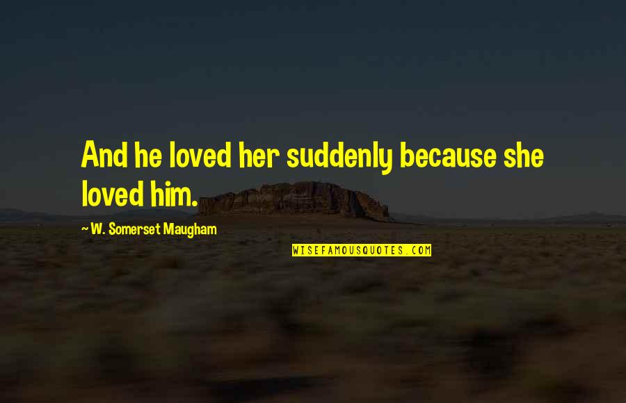 And She Loved Him Quotes By W. Somerset Maugham: And he loved her suddenly because she loved