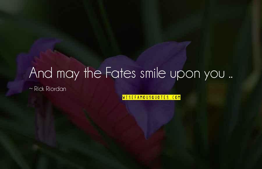 And Smile Quotes By Rick Riordan: And may the Fates smile upon you ..