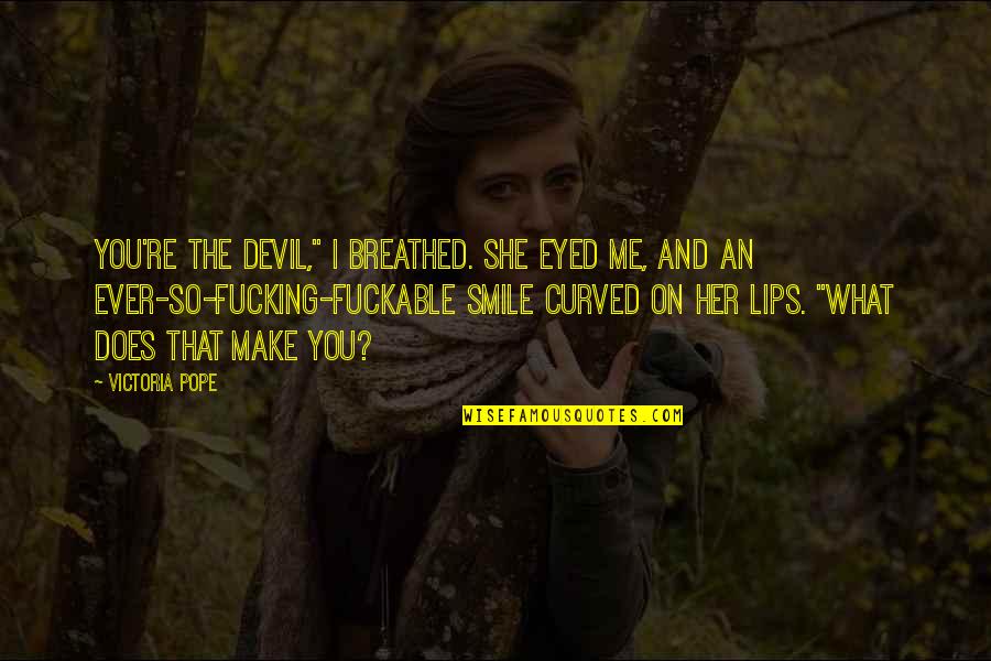 And Smile Quotes By Victoria Pope: You're the devil," I breathed. She eyed me,