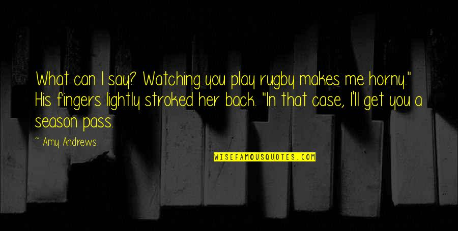 And Smoke Quotes By Amy Andrews: What can I say? Watching you play rugby And Smoke Quotes By Amy Andrews: What can I say? Watching you play rugby
