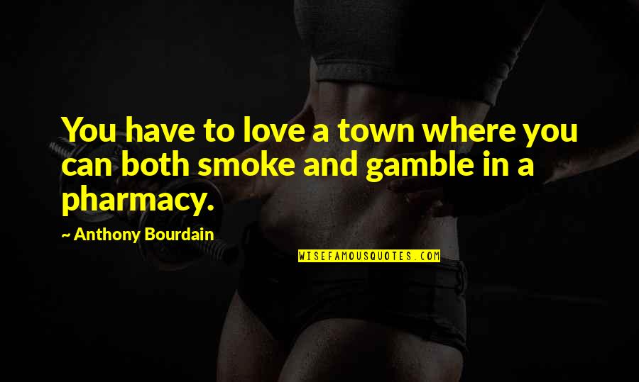 And Smoke Quotes By Anthony Bourdain: You have to love a town where you And Smoke Quotes By Anthony Bourdain: You have to love a town where you