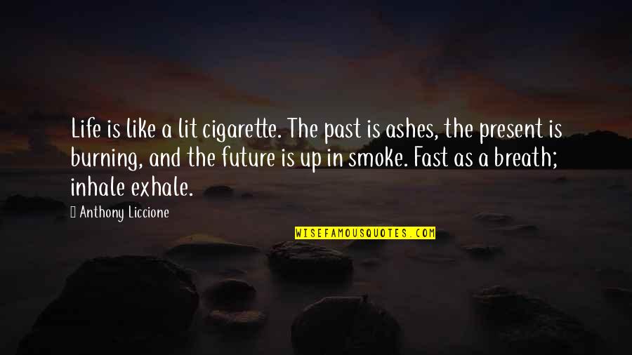 And Smoke Quotes By Anthony Liccione: Life is like a lit cigarette. The past And Smoke Quotes By Anthony Liccione: Life is like a lit cigarette. The past