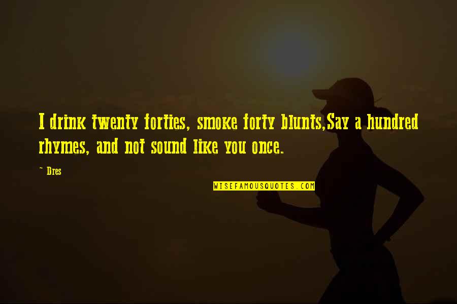 And Smoke Quotes By Dres: I drink twenty forties, smoke forty blunts,Say a And Smoke Quotes By Dres: I drink twenty forties, smoke forty blunts,Say a