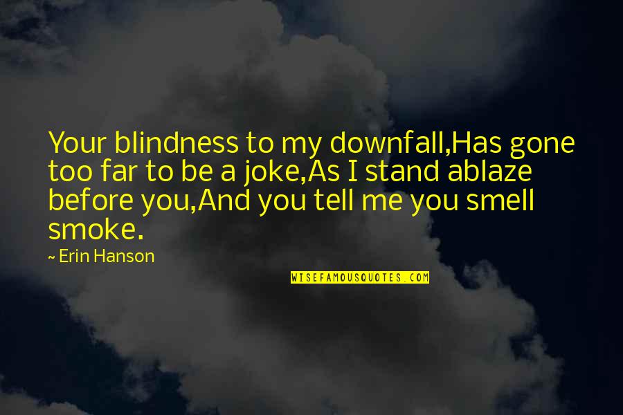 And Smoke Quotes By Erin Hanson: Your blindness to my downfall,Has gone too far And Smoke Quotes By Erin Hanson: Your blindness to my downfall,Has gone too far