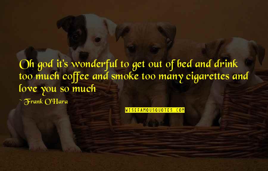 And Smoke Quotes By Frank O'Hara: Oh god it's wonderful to get out of And Smoke Quotes By Frank O'Hara: Oh god it's wonderful to get out of