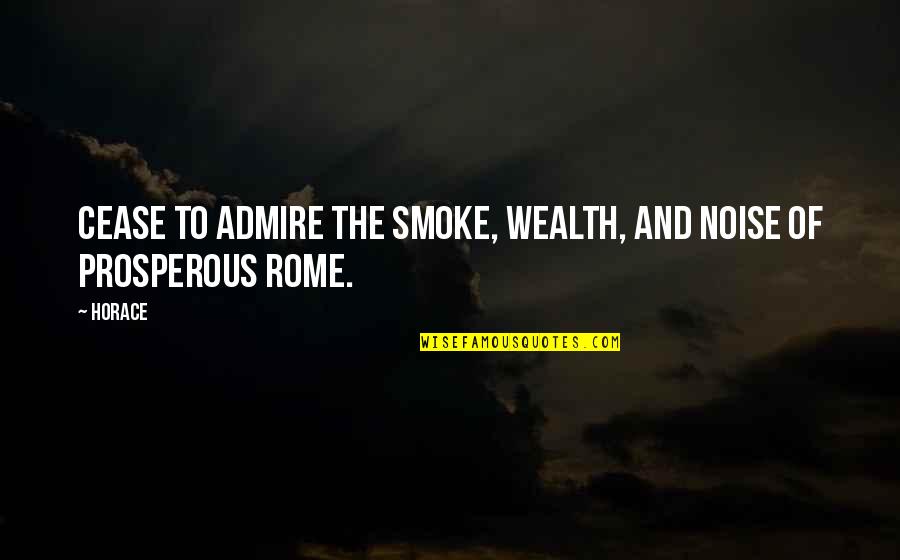 And Smoke Quotes By Horace: Cease to admire the smoke, wealth, and noise
