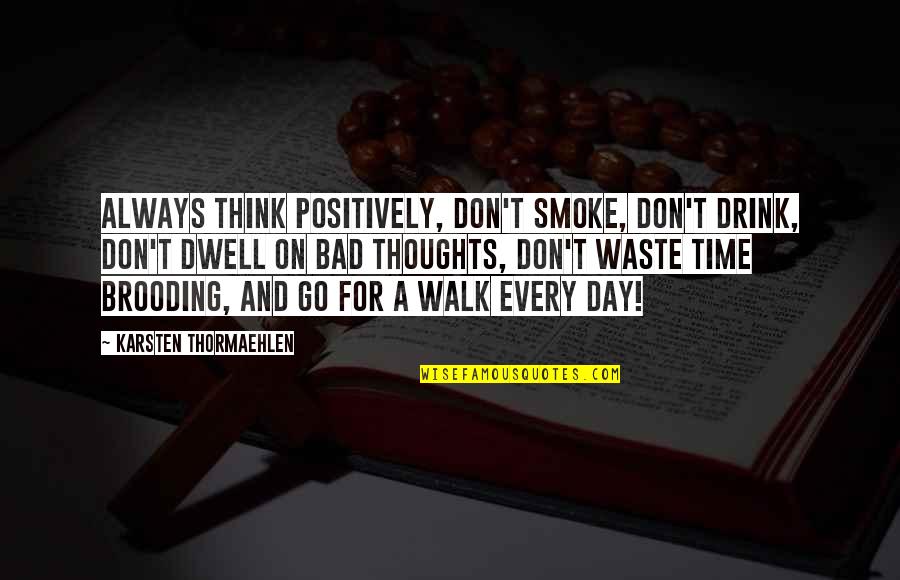And Smoke Quotes By Karsten Thormaehlen: Always think positively, don't smoke, don't drink, don't And Smoke Quotes By Karsten Thormaehlen: Always think positively, don't smoke, don't drink, don't