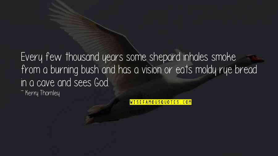 And Smoke Quotes By Kerry Thornley: Every few thousand years some shepard inhales smoke And Smoke Quotes By Kerry Thornley: Every few thousand years some shepard inhales smoke