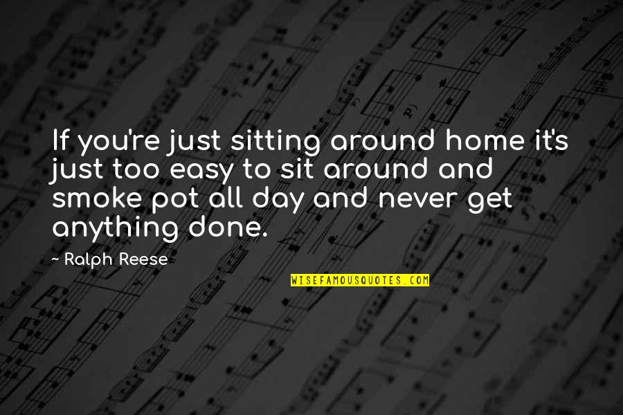 And Smoke Quotes By Ralph Reese: If you're just sitting around home it's just And Smoke Quotes By Ralph Reese: If you're just sitting around home it's just