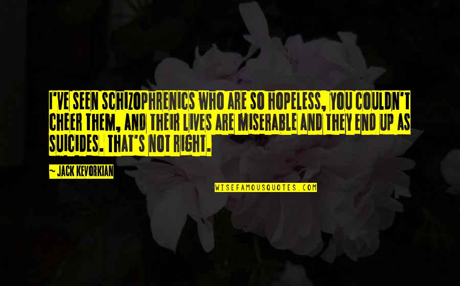 And So Are You Quotes By Jack Kevorkian: I've seen schizophrenics who are so hopeless, you