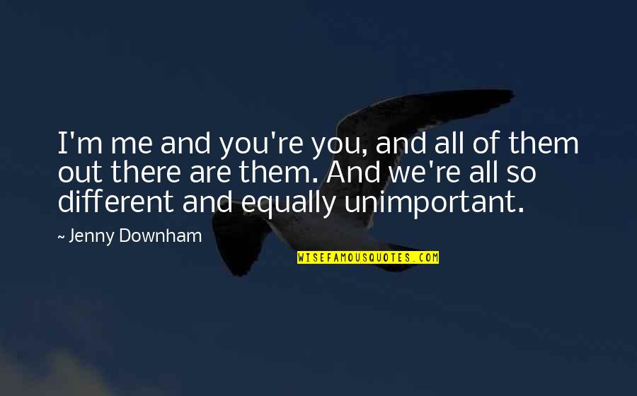 And So Are You Quotes By Jenny Downham: I'm me and you're you, and all of