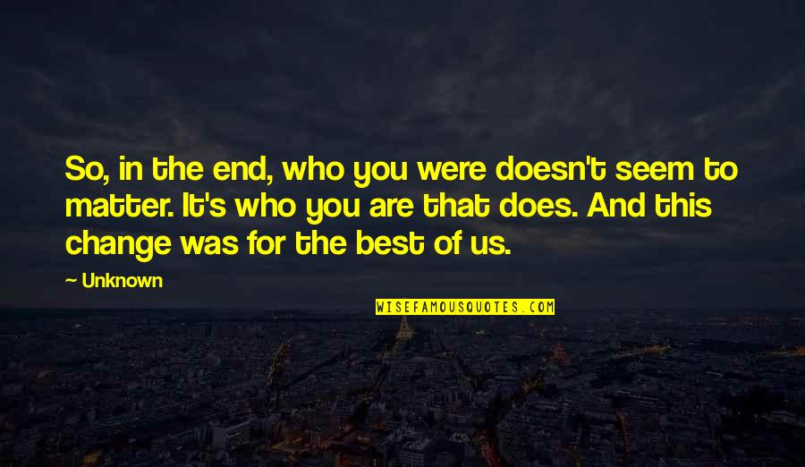 And So Are You Quotes By Unknown: So, in the end, who you were doesn't