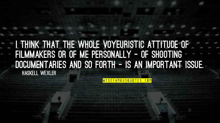 And So Forth Quotes By Haskell Wexler: I think that the whole voyeuristic attitude of And So Forth Quotes By Haskell Wexler: I think that the whole voyeuristic attitude of