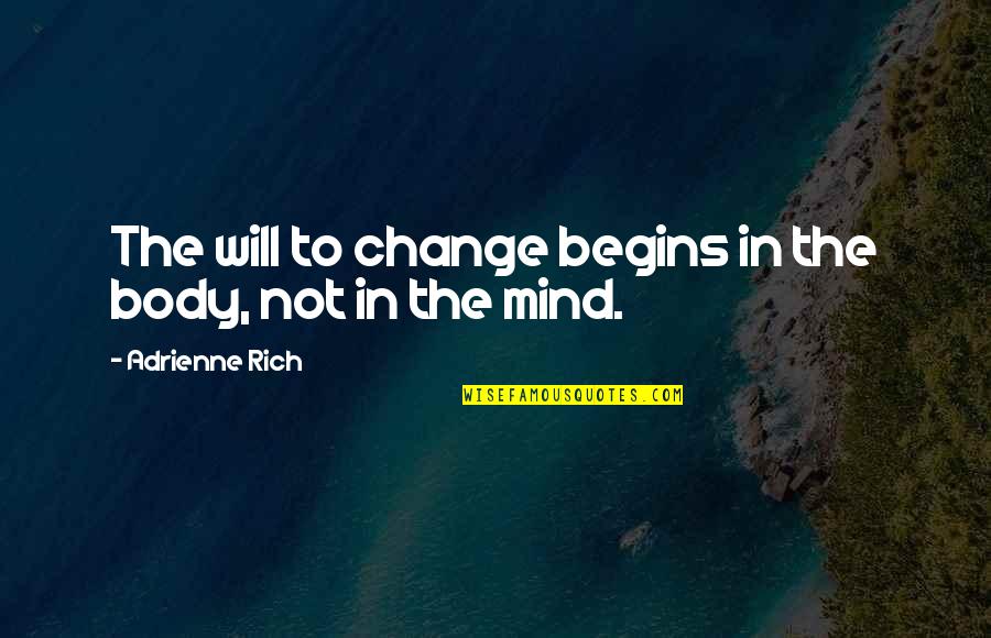 And So It Begins Quotes By Adrienne Rich: The will to change begins in the body,