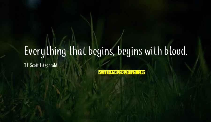 And So It Begins Quotes By F Scott Fitzgerald: Everything that begins, begins with blood.