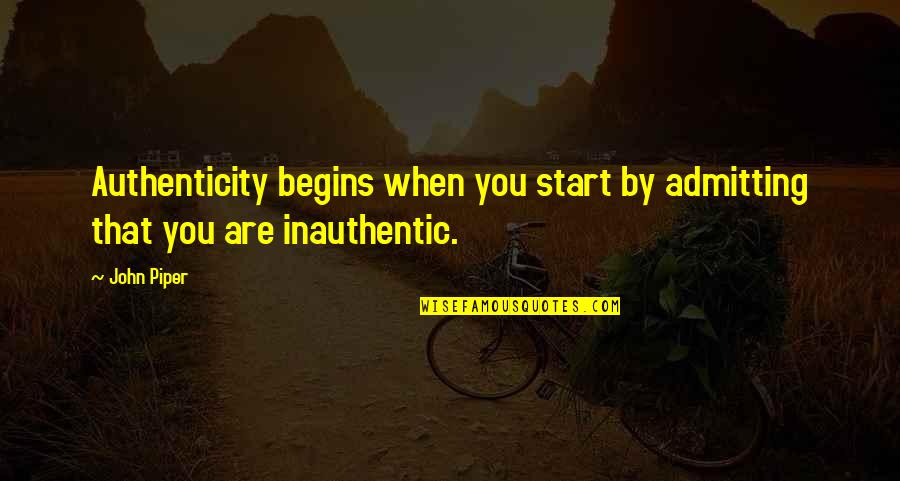 And So It Begins Quotes By John Piper: Authenticity begins when you start by admitting that