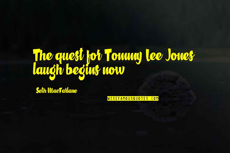 And So It Begins Quotes By Seth MacFarlane: The quest for Tommy Lee Jones' laugh begins