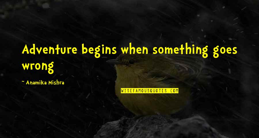 And So Our Adventure Begins Quotes By Anamika Mishra: Adventure begins when something goes wrong