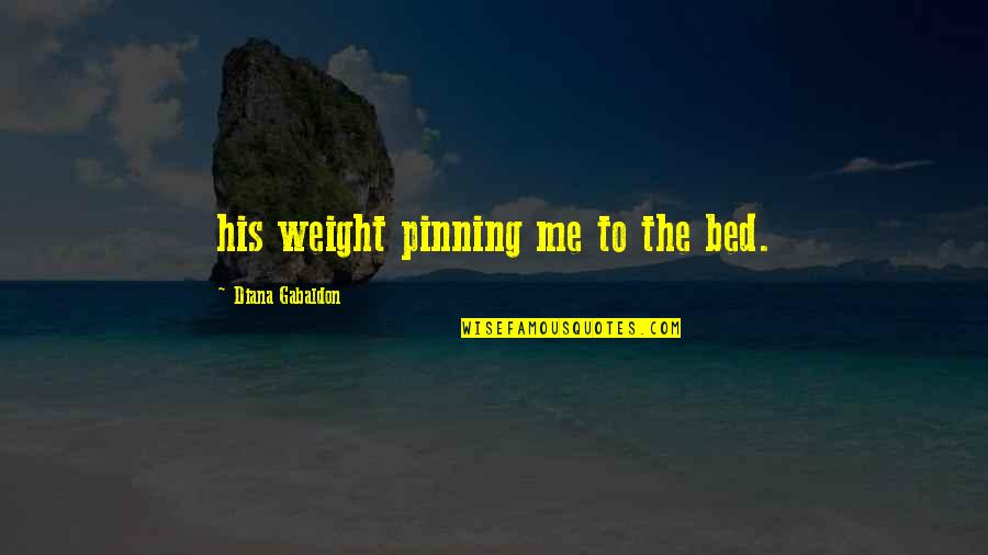 And So To Bed Quotes By Diana Gabaldon: his weight pinning me to the bed.