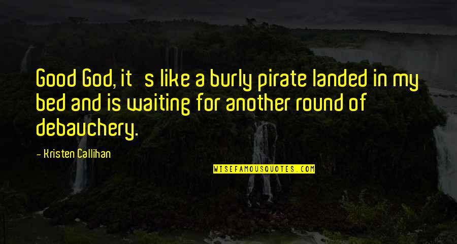And So To Bed Quotes By Kristen Callihan: Good God, it's like a burly pirate landed