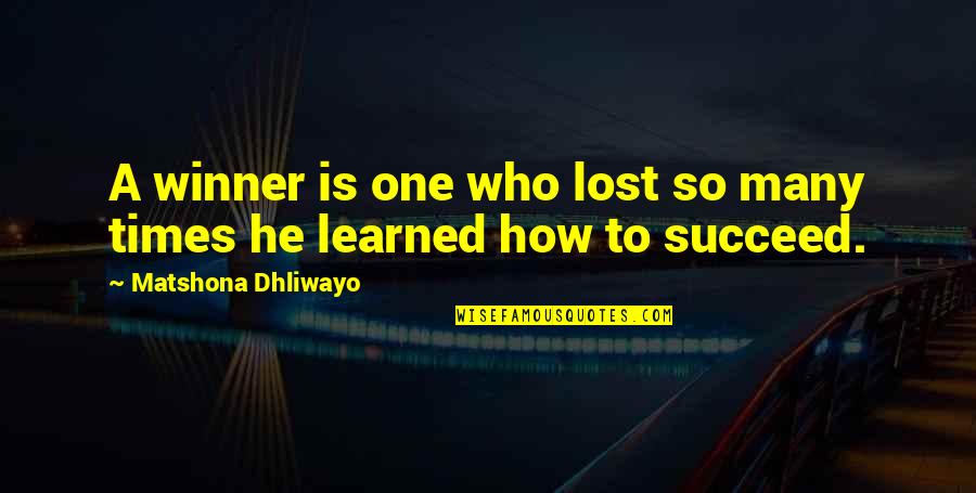 And So Together They Built A Life They Loved Quotes By Matshona Dhliwayo: A winner is one who lost so many