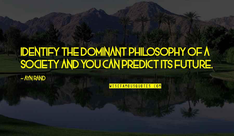 And Society Quotes By Ayn Rand: Identify the dominant philosophy of a society and