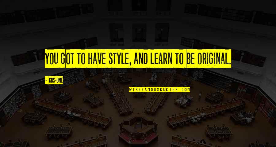 And Style Quotes By KRS-One: You got to have style, and learn to