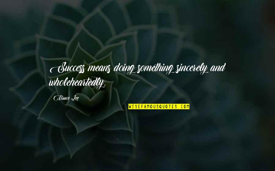 And Success Quotes By Bruce Lee: Success means doing something sincerely and wholeheartedly.
