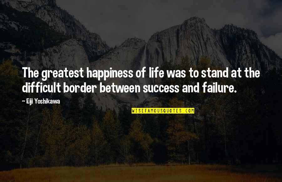 And Success Quotes By Eiji Yoshikawa: The greatest happiness of life was to stand