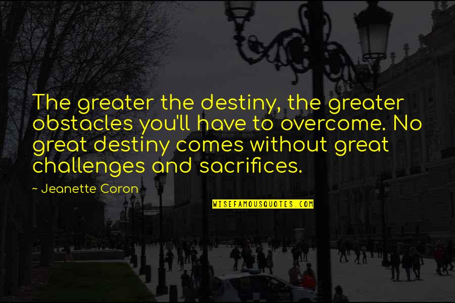 And Success Quotes By Jeanette Coron: The greater the destiny, the greater obstacles you'll