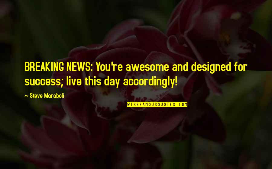 And Success Quotes By Steve Maraboli: BREAKING NEWS: You're awesome and designed for success;