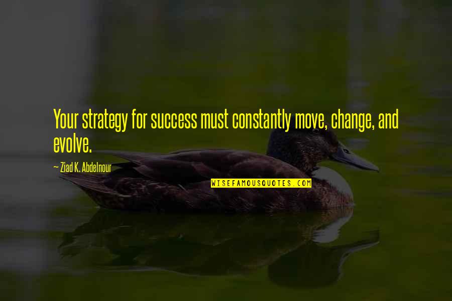 And Success Quotes By Ziad K. Abdelnour: Your strategy for success must constantly move, change,