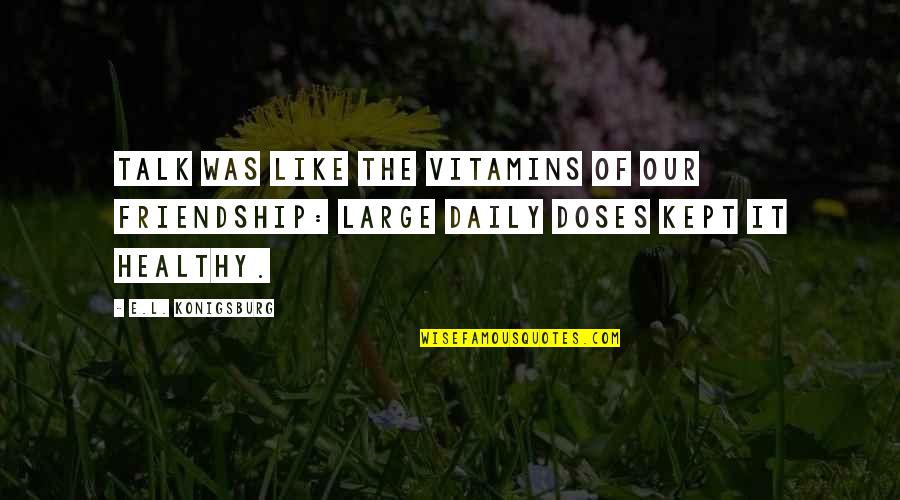 And Suddenly I Felt Nothing Quotes By E.L. Konigsburg: Talk was like the vitamins of our friendship:
