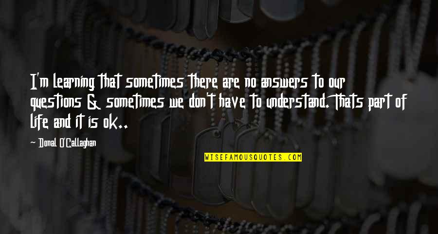 And Thats Quotes By Donal O'Callaghan: I'm learning that sometimes there are no answers And Thats Quotes By Donal O'Callaghan: I'm learning that sometimes there are no answers