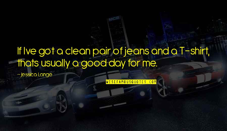 And Thats Quotes By Jessica Lange: If Ive got a clean pair of jeans