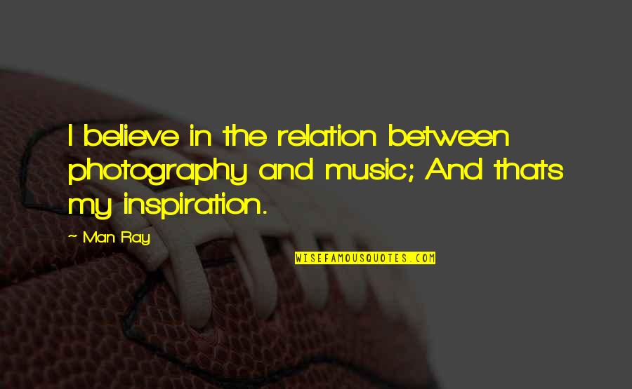 And Thats Quotes By Man Ray: I believe in the relation between photography and