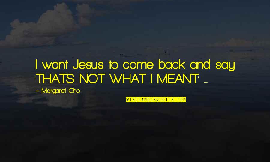 And Thats Quotes By Margaret Cho: I want Jesus to come back and say And Thats Quotes By Margaret Cho: I want Jesus to come back and say