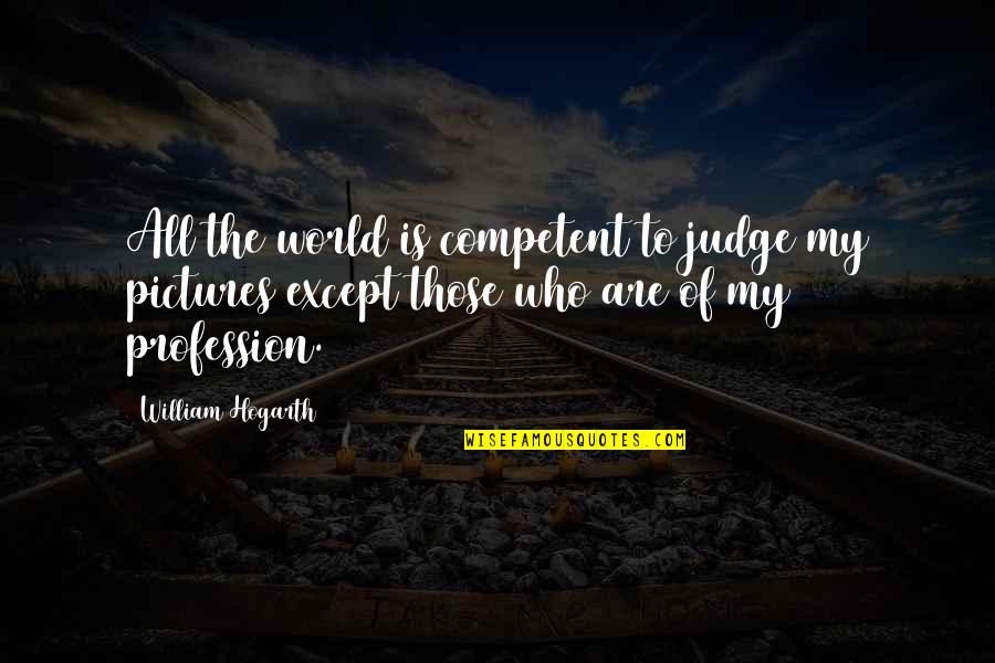 And The Beat Goes On Quotes By William Hogarth: All the world is competent to judge my